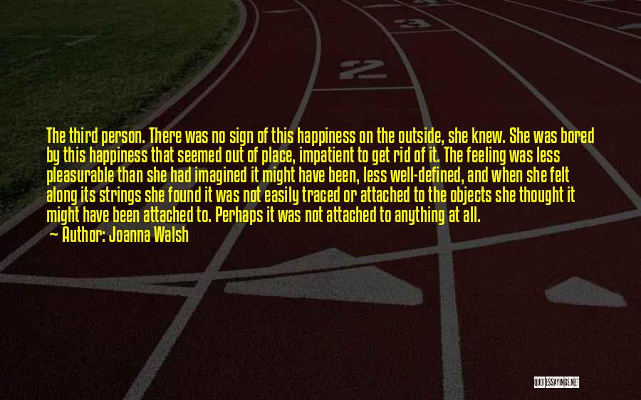 Joanna Walsh Quotes: The Third Person. There Was No Sign Of This Happiness On The Outside, She Knew. She Was Bored By This