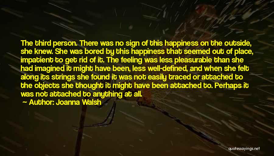 Joanna Walsh Quotes: The Third Person. There Was No Sign Of This Happiness On The Outside, She Knew. She Was Bored By This