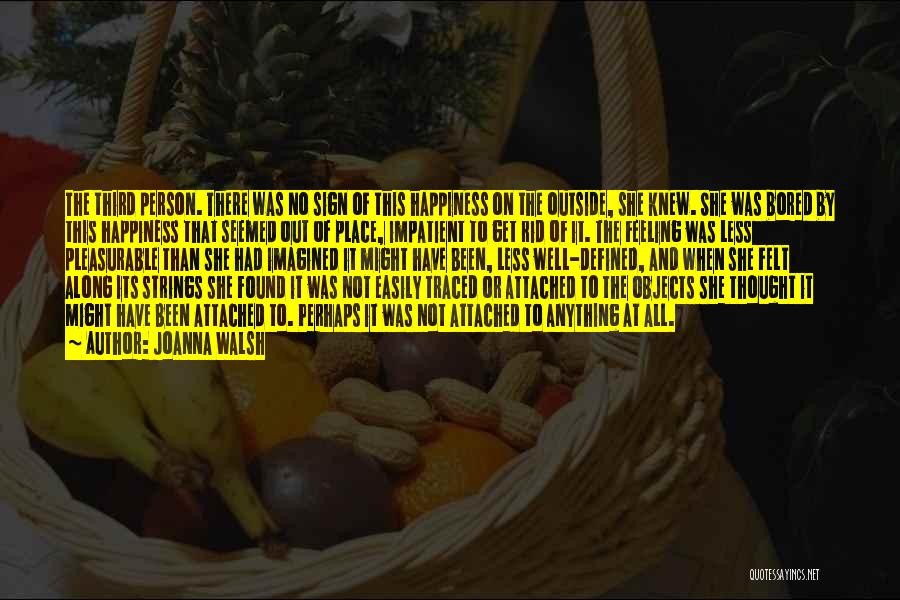 Joanna Walsh Quotes: The Third Person. There Was No Sign Of This Happiness On The Outside, She Knew. She Was Bored By This