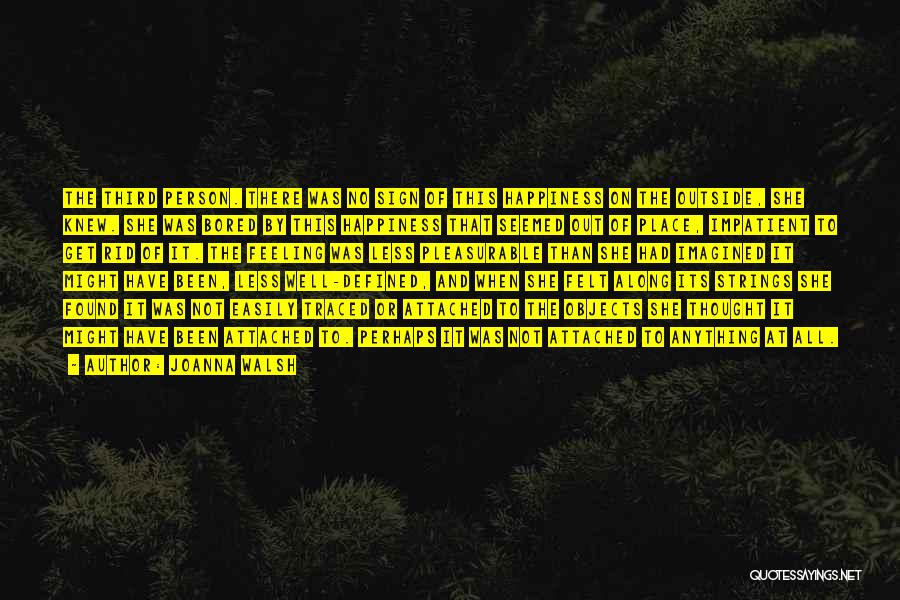 Joanna Walsh Quotes: The Third Person. There Was No Sign Of This Happiness On The Outside, She Knew. She Was Bored By This