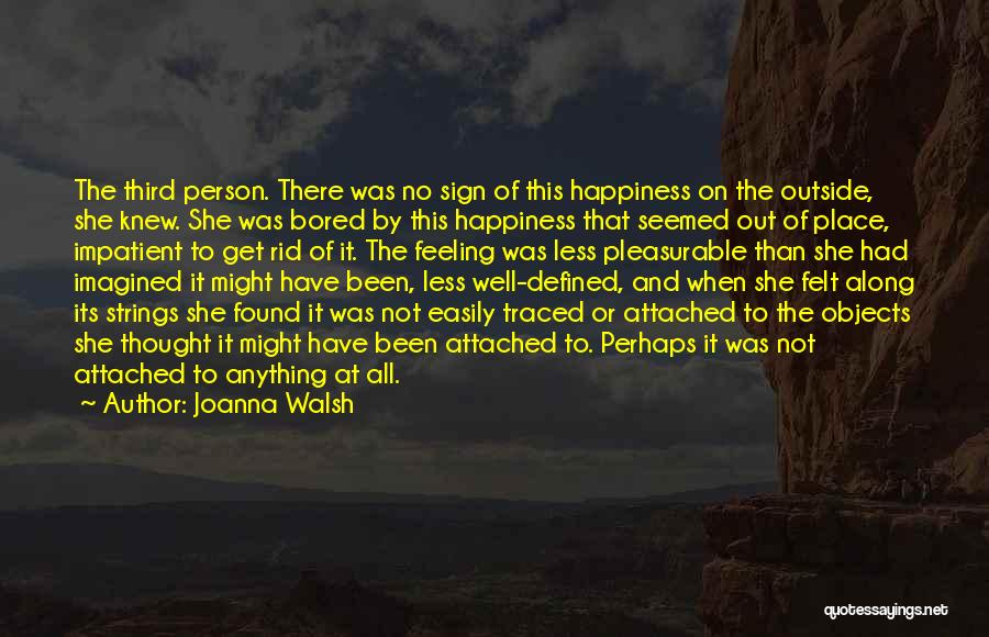 Joanna Walsh Quotes: The Third Person. There Was No Sign Of This Happiness On The Outside, She Knew. She Was Bored By This