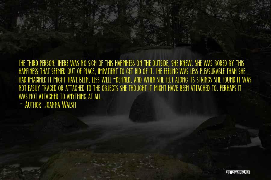 Joanna Walsh Quotes: The Third Person. There Was No Sign Of This Happiness On The Outside, She Knew. She Was Bored By This