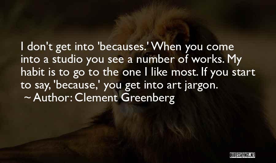 Clement Greenberg Quotes: I Don't Get Into 'becauses.' When You Come Into A Studio You See A Number Of Works. My Habit Is