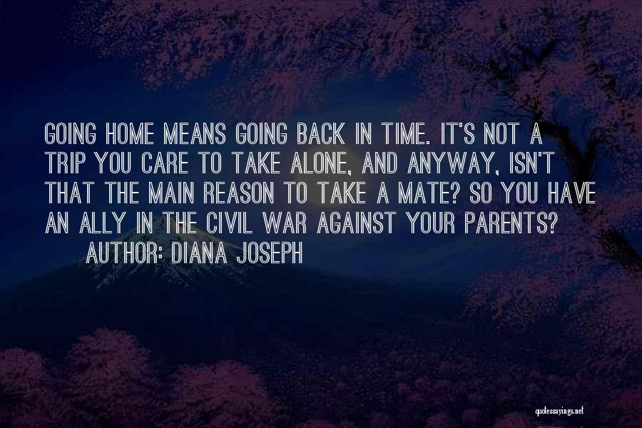 Diana Joseph Quotes: Going Home Means Going Back In Time. It's Not A Trip You Care To Take Alone, And Anyway, Isn't That