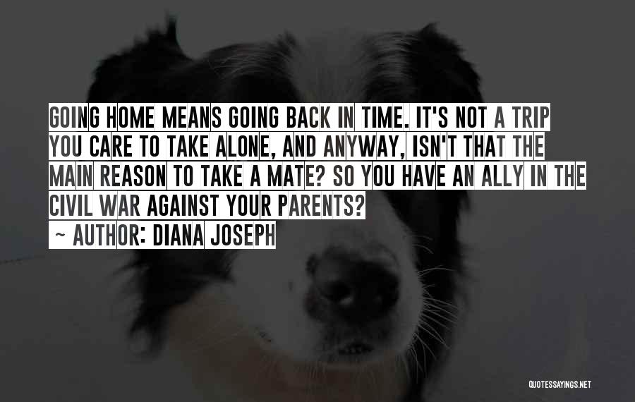 Diana Joseph Quotes: Going Home Means Going Back In Time. It's Not A Trip You Care To Take Alone, And Anyway, Isn't That