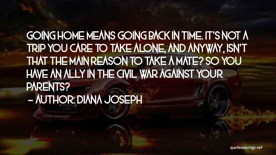 Diana Joseph Quotes: Going Home Means Going Back In Time. It's Not A Trip You Care To Take Alone, And Anyway, Isn't That