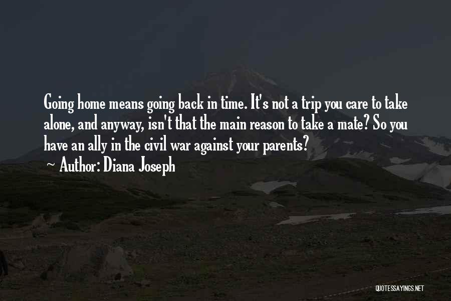 Diana Joseph Quotes: Going Home Means Going Back In Time. It's Not A Trip You Care To Take Alone, And Anyway, Isn't That