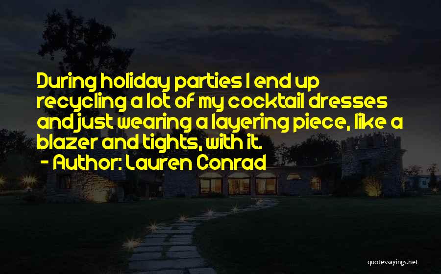 Lauren Conrad Quotes: During Holiday Parties I End Up Recycling A Lot Of My Cocktail Dresses And Just Wearing A Layering Piece, Like