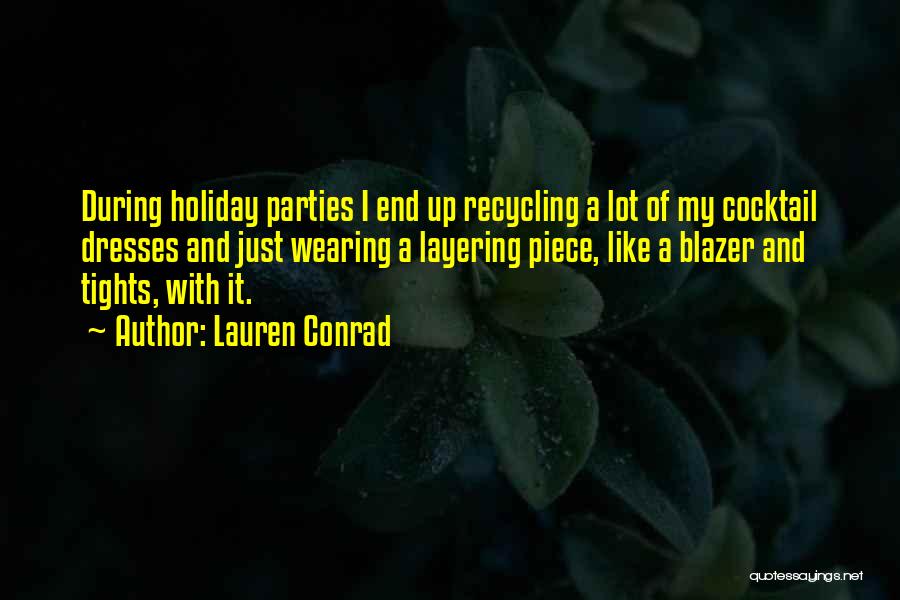 Lauren Conrad Quotes: During Holiday Parties I End Up Recycling A Lot Of My Cocktail Dresses And Just Wearing A Layering Piece, Like