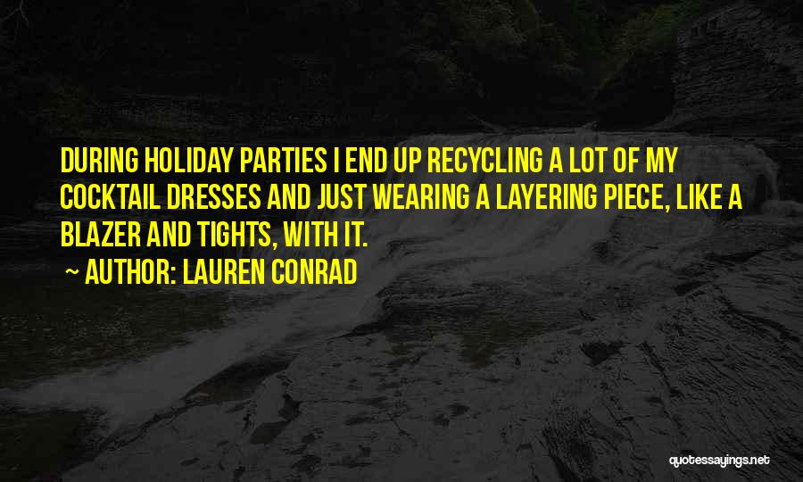 Lauren Conrad Quotes: During Holiday Parties I End Up Recycling A Lot Of My Cocktail Dresses And Just Wearing A Layering Piece, Like