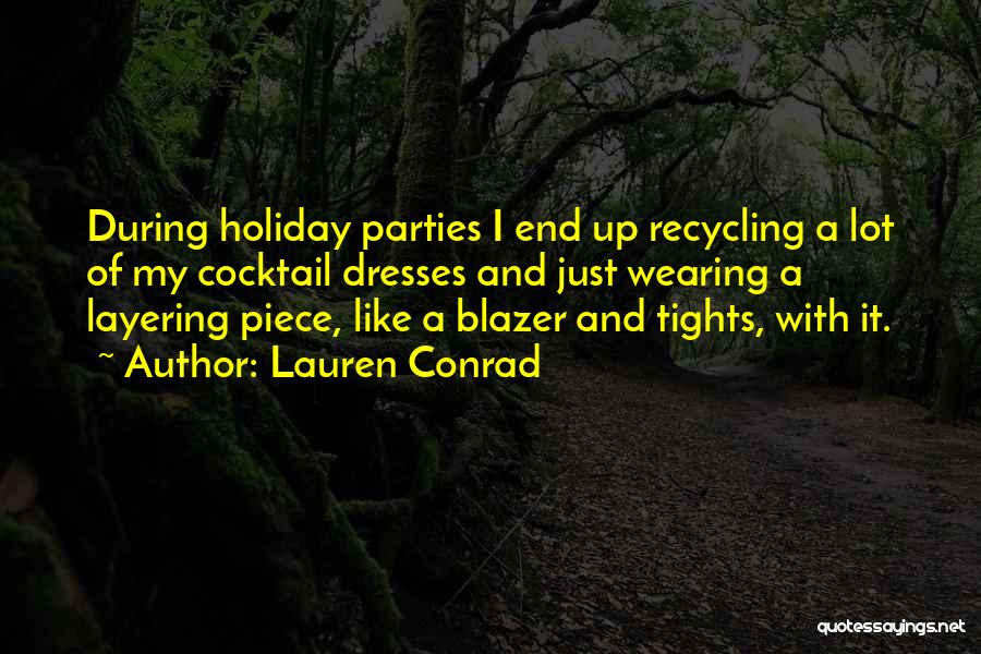 Lauren Conrad Quotes: During Holiday Parties I End Up Recycling A Lot Of My Cocktail Dresses And Just Wearing A Layering Piece, Like