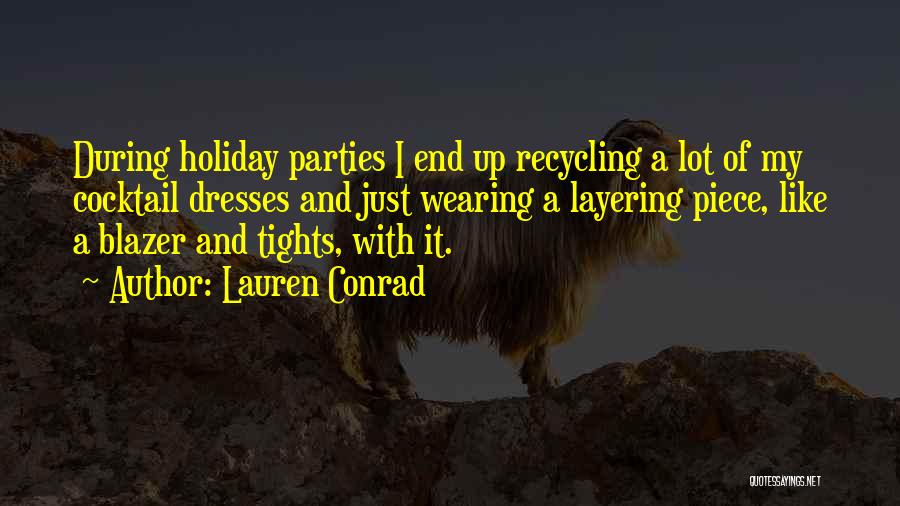 Lauren Conrad Quotes: During Holiday Parties I End Up Recycling A Lot Of My Cocktail Dresses And Just Wearing A Layering Piece, Like