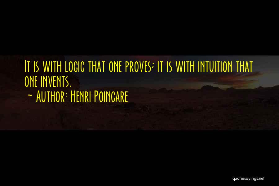 Henri Poincare Quotes: It Is With Logic That One Proves; It Is With Intuition That One Invents.