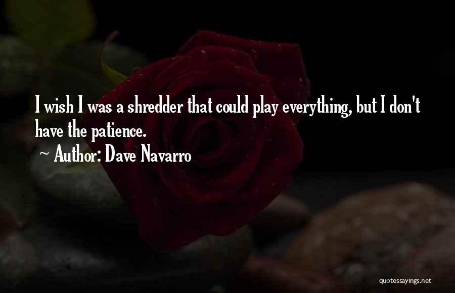 Dave Navarro Quotes: I Wish I Was A Shredder That Could Play Everything, But I Don't Have The Patience.