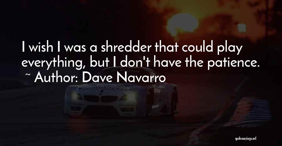 Dave Navarro Quotes: I Wish I Was A Shredder That Could Play Everything, But I Don't Have The Patience.