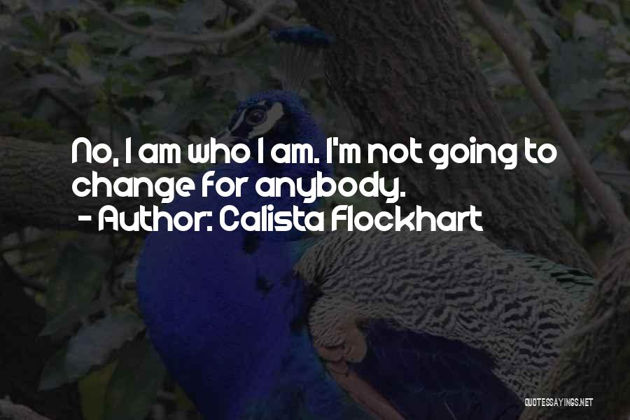 Calista Flockhart Quotes: No, I Am Who I Am. I'm Not Going To Change For Anybody.