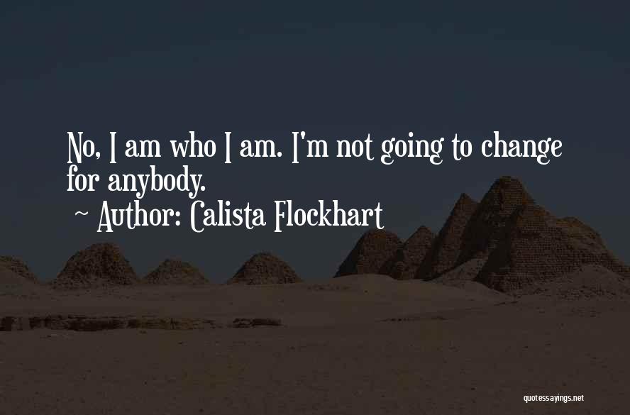 Calista Flockhart Quotes: No, I Am Who I Am. I'm Not Going To Change For Anybody.