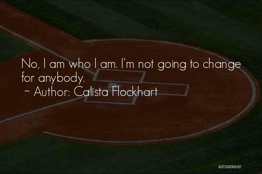 Calista Flockhart Quotes: No, I Am Who I Am. I'm Not Going To Change For Anybody.