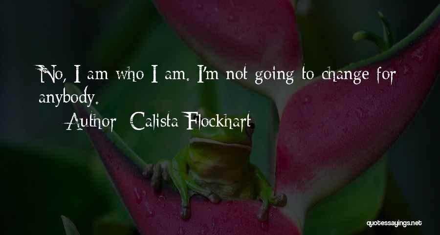 Calista Flockhart Quotes: No, I Am Who I Am. I'm Not Going To Change For Anybody.