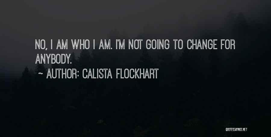 Calista Flockhart Quotes: No, I Am Who I Am. I'm Not Going To Change For Anybody.