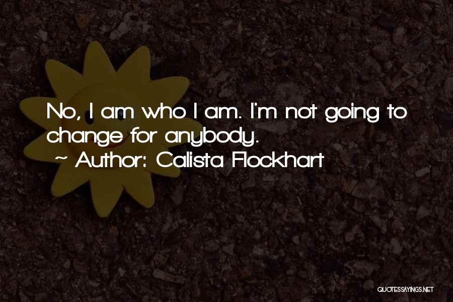 Calista Flockhart Quotes: No, I Am Who I Am. I'm Not Going To Change For Anybody.