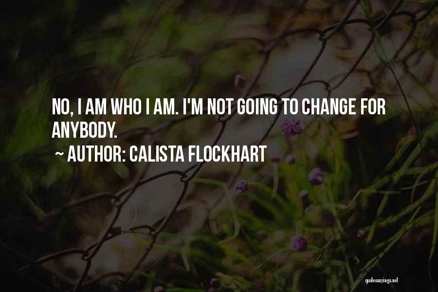 Calista Flockhart Quotes: No, I Am Who I Am. I'm Not Going To Change For Anybody.