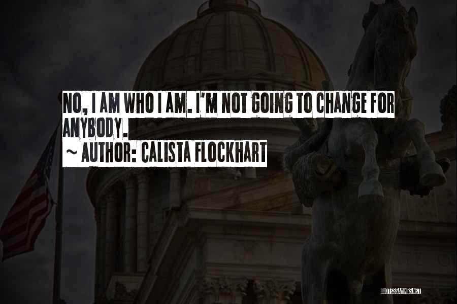 Calista Flockhart Quotes: No, I Am Who I Am. I'm Not Going To Change For Anybody.