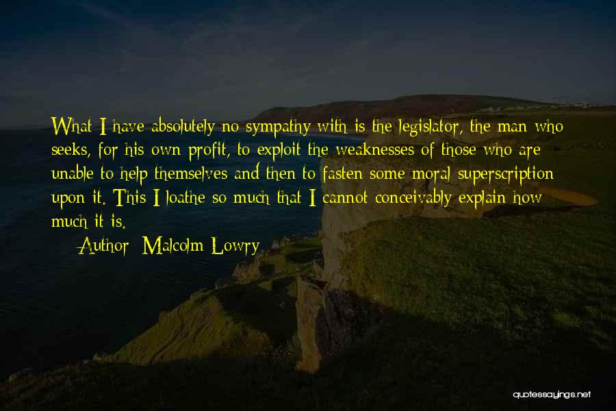 Malcolm Lowry Quotes: What I Have Absolutely No Sympathy With Is The Legislator, The Man Who Seeks, For His Own Profit, To Exploit