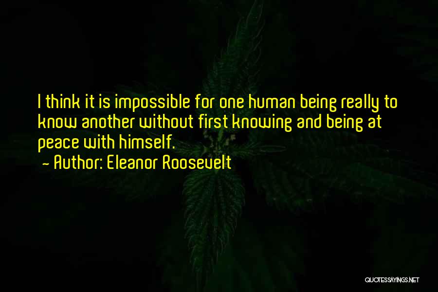 Eleanor Roosevelt Quotes: I Think It Is Impossible For One Human Being Really To Know Another Without First Knowing And Being At Peace