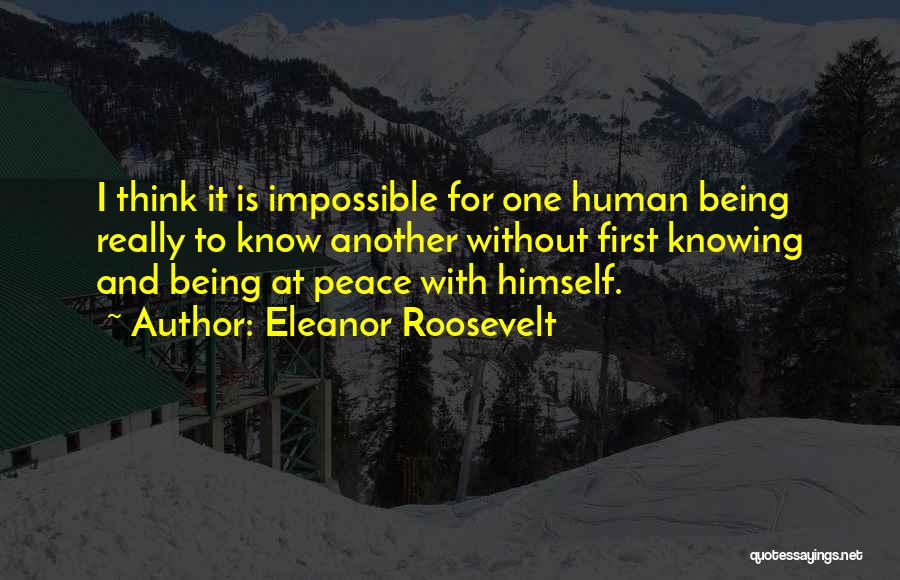 Eleanor Roosevelt Quotes: I Think It Is Impossible For One Human Being Really To Know Another Without First Knowing And Being At Peace