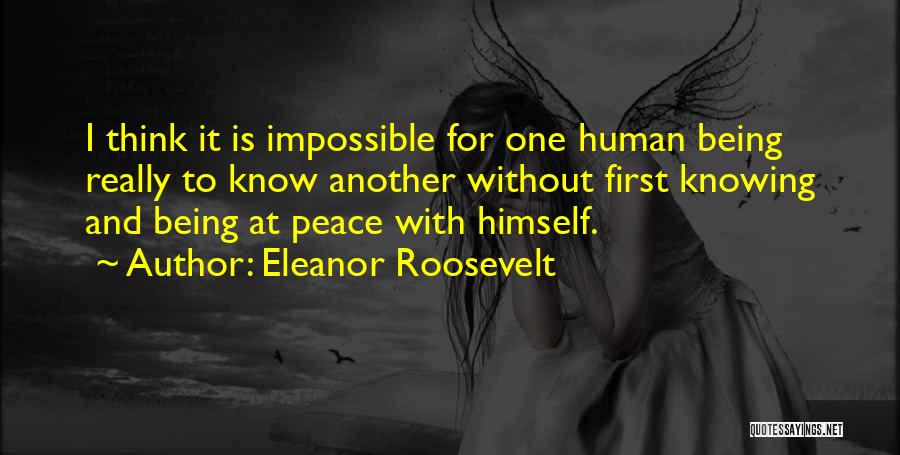 Eleanor Roosevelt Quotes: I Think It Is Impossible For One Human Being Really To Know Another Without First Knowing And Being At Peace