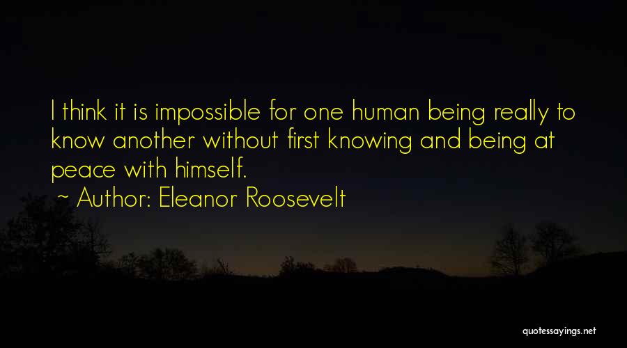 Eleanor Roosevelt Quotes: I Think It Is Impossible For One Human Being Really To Know Another Without First Knowing And Being At Peace