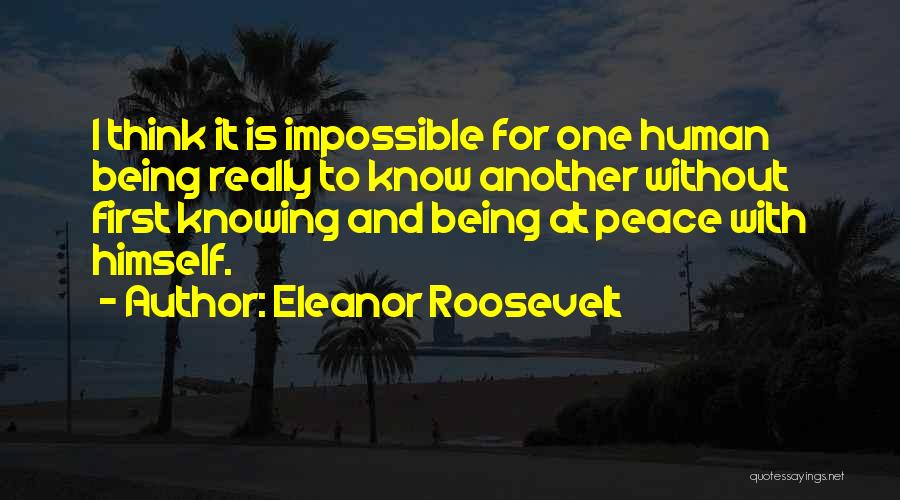 Eleanor Roosevelt Quotes: I Think It Is Impossible For One Human Being Really To Know Another Without First Knowing And Being At Peace