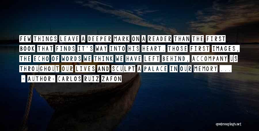 Carlos Ruiz Zafon Quotes: Few Things Leave A Deeper Mark On A Reader Than The First Book That Finds It's Way Into His Heart.