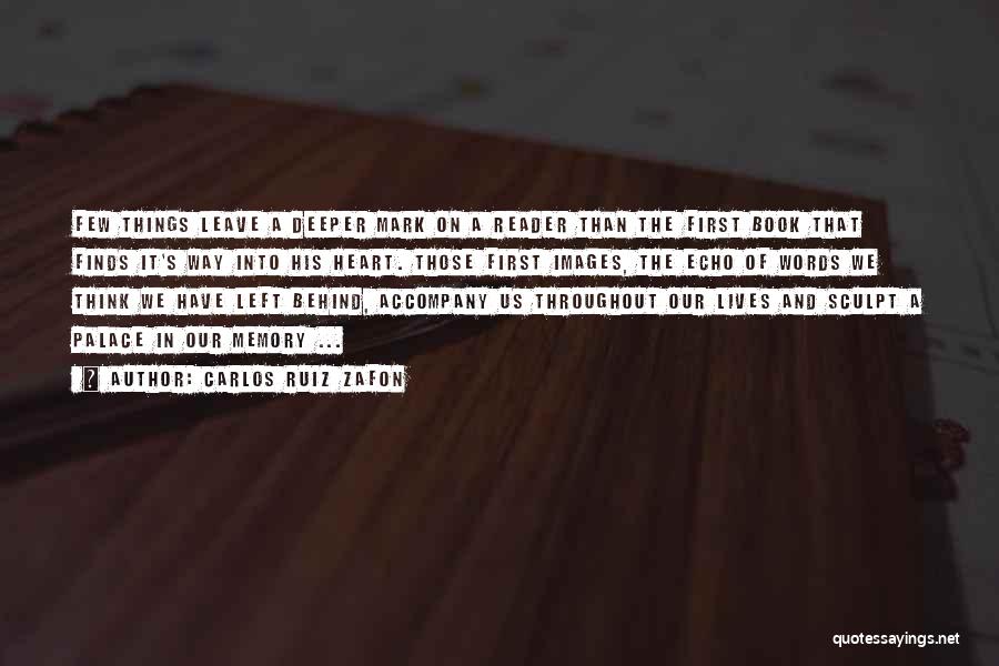 Carlos Ruiz Zafon Quotes: Few Things Leave A Deeper Mark On A Reader Than The First Book That Finds It's Way Into His Heart.