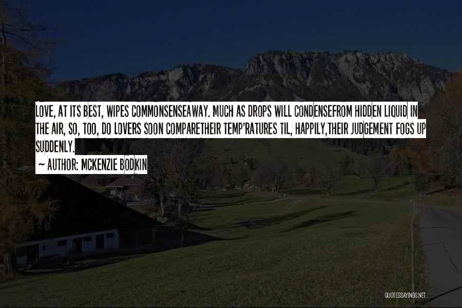 McKenzie Bodkin Quotes: Love, At Its Best, Wipes Commonsenseaway. Much As Drops Will Condensefrom Hidden Liquid In The Air, So, Too, Do Lovers