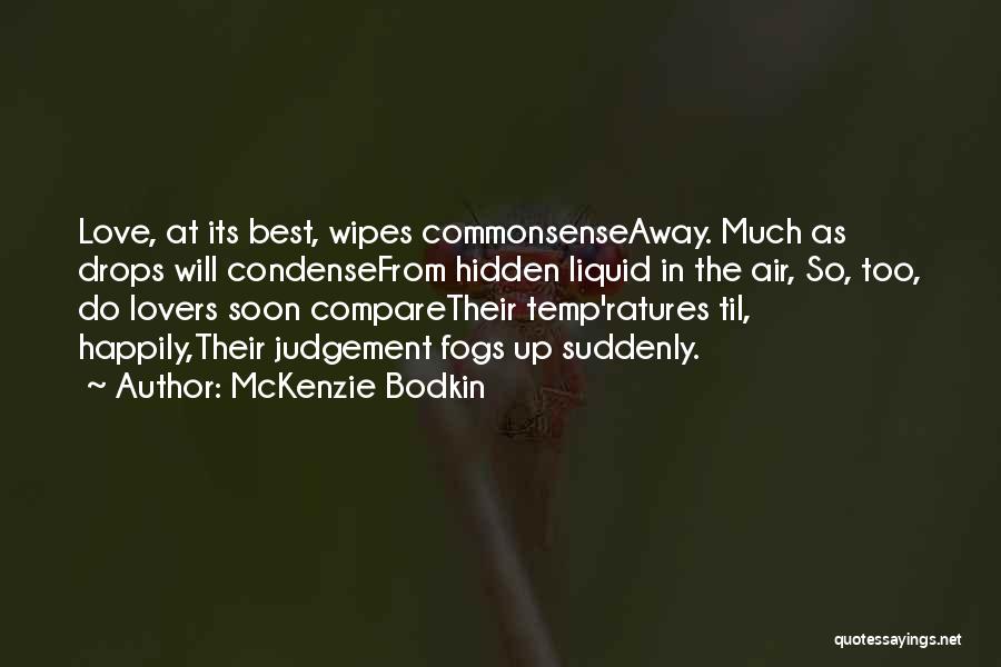 McKenzie Bodkin Quotes: Love, At Its Best, Wipes Commonsenseaway. Much As Drops Will Condensefrom Hidden Liquid In The Air, So, Too, Do Lovers