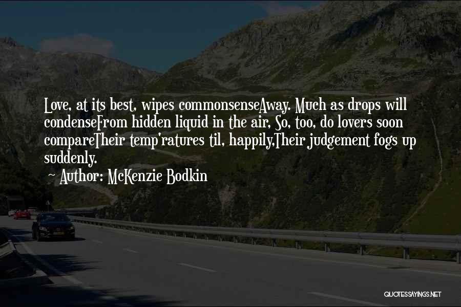 McKenzie Bodkin Quotes: Love, At Its Best, Wipes Commonsenseaway. Much As Drops Will Condensefrom Hidden Liquid In The Air, So, Too, Do Lovers