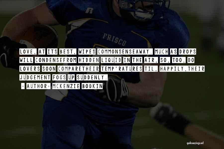 McKenzie Bodkin Quotes: Love, At Its Best, Wipes Commonsenseaway. Much As Drops Will Condensefrom Hidden Liquid In The Air, So, Too, Do Lovers
