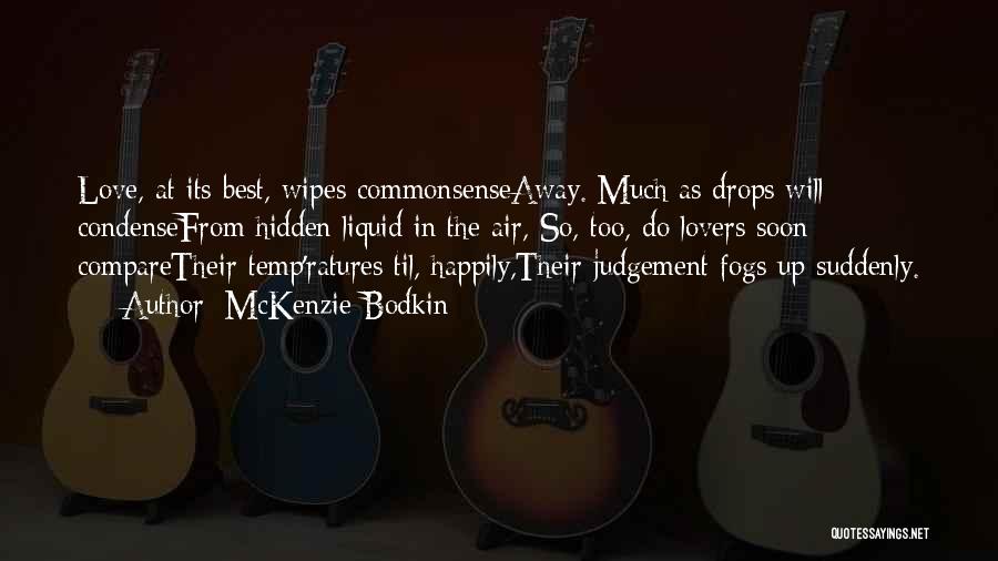 McKenzie Bodkin Quotes: Love, At Its Best, Wipes Commonsenseaway. Much As Drops Will Condensefrom Hidden Liquid In The Air, So, Too, Do Lovers