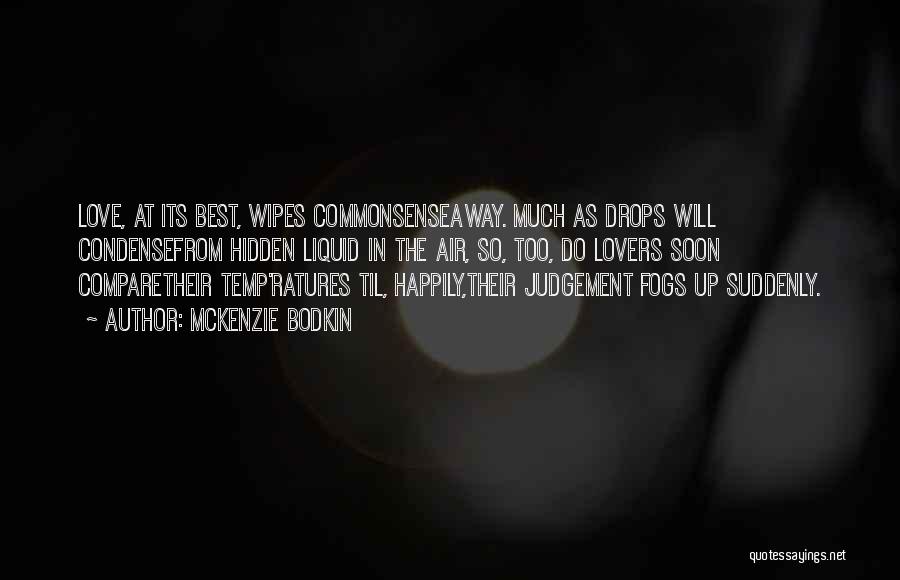 McKenzie Bodkin Quotes: Love, At Its Best, Wipes Commonsenseaway. Much As Drops Will Condensefrom Hidden Liquid In The Air, So, Too, Do Lovers