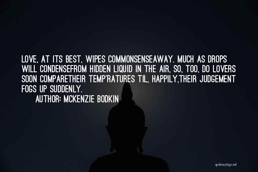 McKenzie Bodkin Quotes: Love, At Its Best, Wipes Commonsenseaway. Much As Drops Will Condensefrom Hidden Liquid In The Air, So, Too, Do Lovers