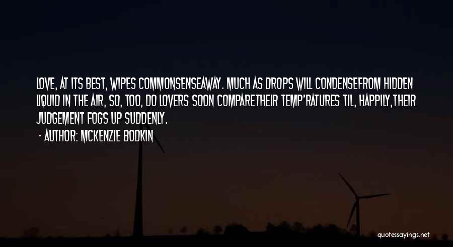 McKenzie Bodkin Quotes: Love, At Its Best, Wipes Commonsenseaway. Much As Drops Will Condensefrom Hidden Liquid In The Air, So, Too, Do Lovers