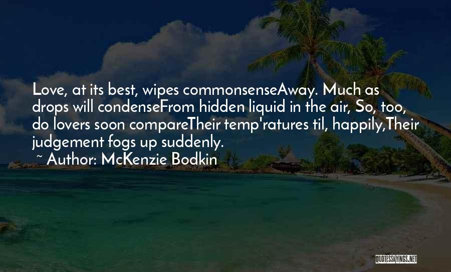 McKenzie Bodkin Quotes: Love, At Its Best, Wipes Commonsenseaway. Much As Drops Will Condensefrom Hidden Liquid In The Air, So, Too, Do Lovers