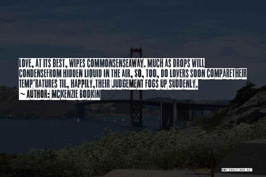 McKenzie Bodkin Quotes: Love, At Its Best, Wipes Commonsenseaway. Much As Drops Will Condensefrom Hidden Liquid In The Air, So, Too, Do Lovers