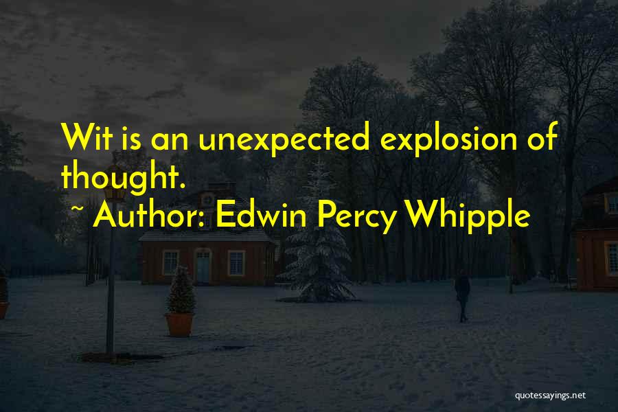 Edwin Percy Whipple Quotes: Wit Is An Unexpected Explosion Of Thought.