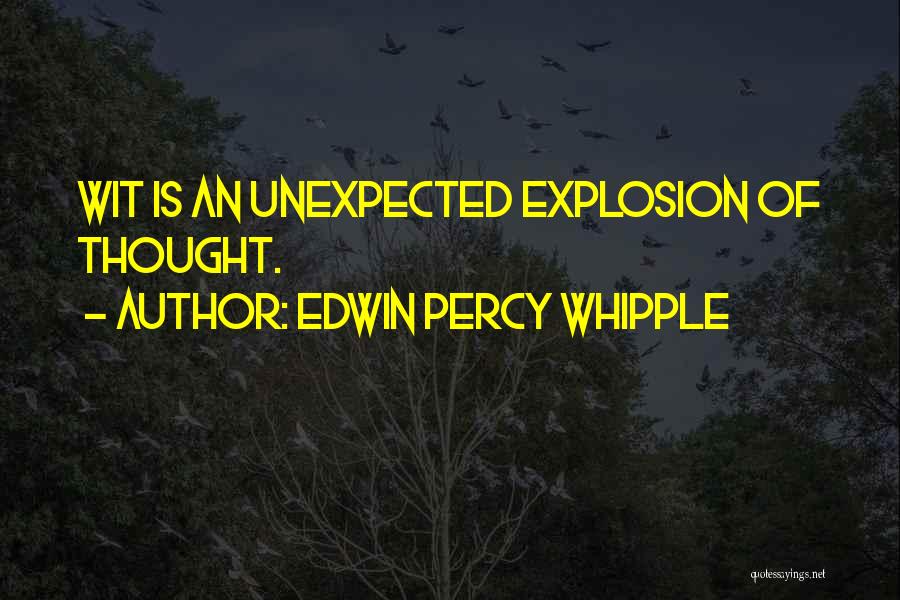 Edwin Percy Whipple Quotes: Wit Is An Unexpected Explosion Of Thought.