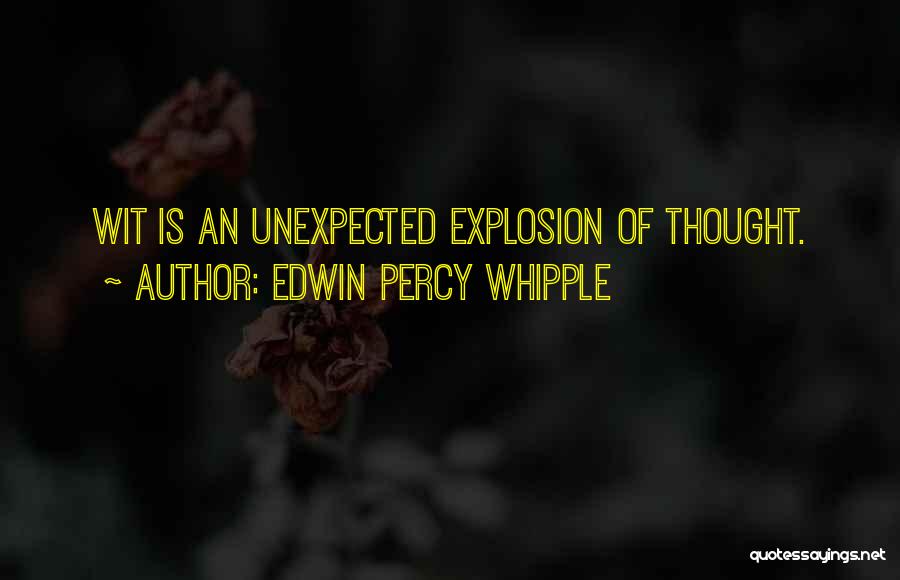 Edwin Percy Whipple Quotes: Wit Is An Unexpected Explosion Of Thought.