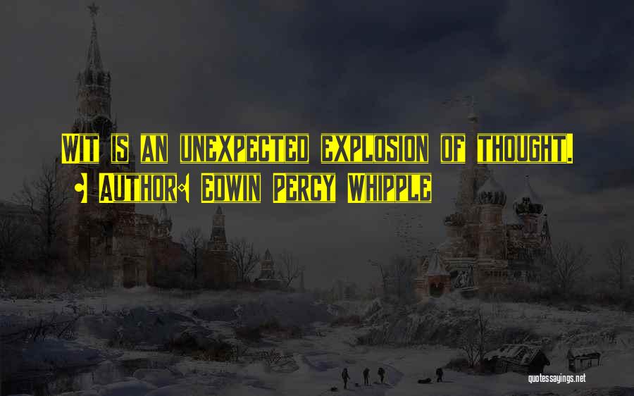 Edwin Percy Whipple Quotes: Wit Is An Unexpected Explosion Of Thought.