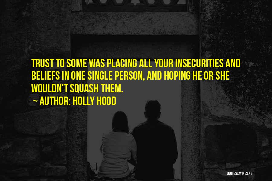 Holly Hood Quotes: Trust To Some Was Placing All Your Insecurities And Beliefs In One Single Person, And Hoping He Or She Wouldn't